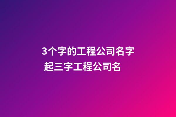 3个字的工程公司名字 起三字工程公司名-第1张-公司起名-玄机派